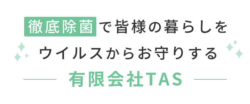 徹底除菌で皆様の暮らしをウイルスからお守りする有限会社TAS